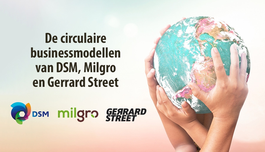 De circulaire businessmodellen van DSM, Milgro en Gerrard Street