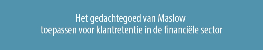 Het gedachtegoed van Maslow toepassen voor klantretentie in de financiële sector
