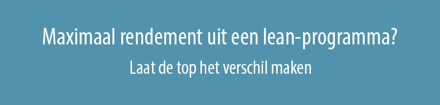 Maximaal rendement uit een lean-programma? Laat de top het verschil maken Maximaal rendement uit een lean-programma? Laat de top het verschil maken