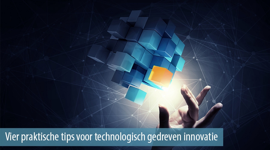 Vier praktische tips voor technologisch gedreven innovatie