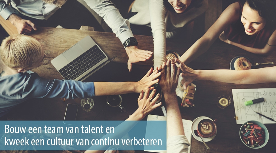 Bouw een team van talent en kweek een cultuur van continu verbeteren