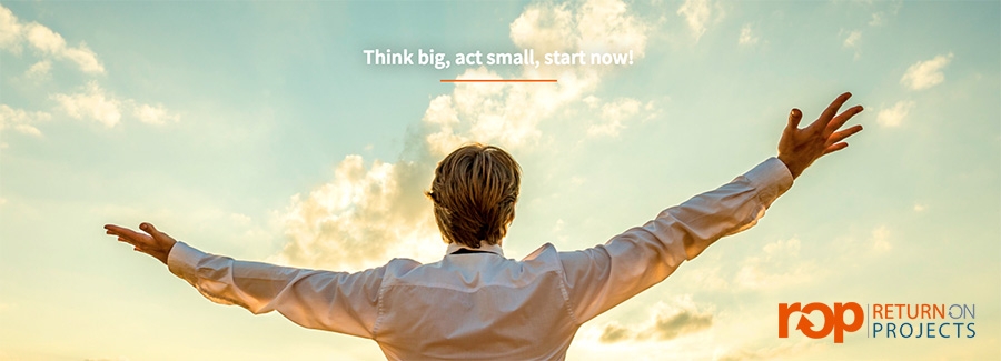 Return on Projects - Think big, act smaal,start now