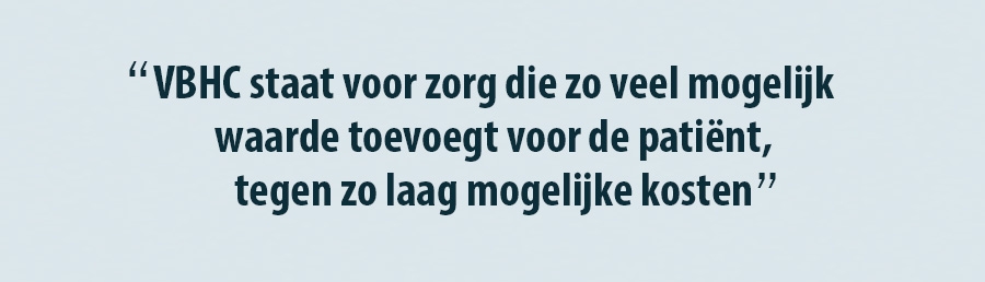 VBHC staat voor zorg die zo veel mogelijk waarde toevoegt voor de patient - tegen zo laag mogelijke koste VBHC staat voor zorg die zo veel mogelijk waarde toevoegt voor de patient - tegen zo laag mogelijke koste
