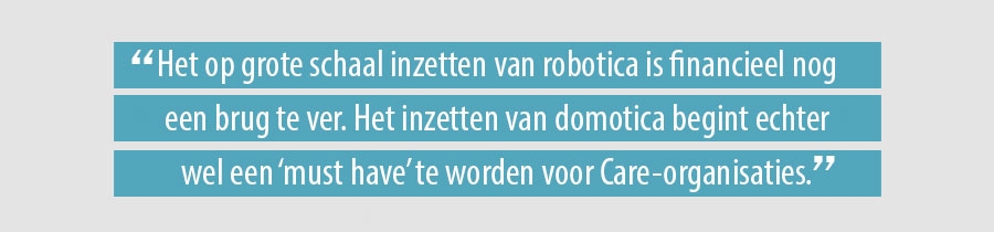 Het op grote schaal inzetten van robotica is financieel nog een brug te ver. Het inzetten van domotica begint echter wel een ‘must have’ te worden voor Care-organisaties.