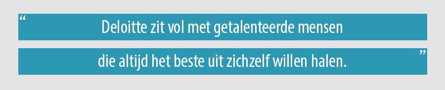 Deloitte zit vol met getalenteerde mensen die altijd het beste uit zichzelf willen halen.