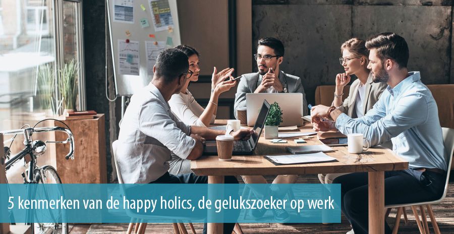 5 kenmerken van de happy holics, de gelukszoeker op werk 5 kenmerken van de happy holics, de gelukszoeker op werk