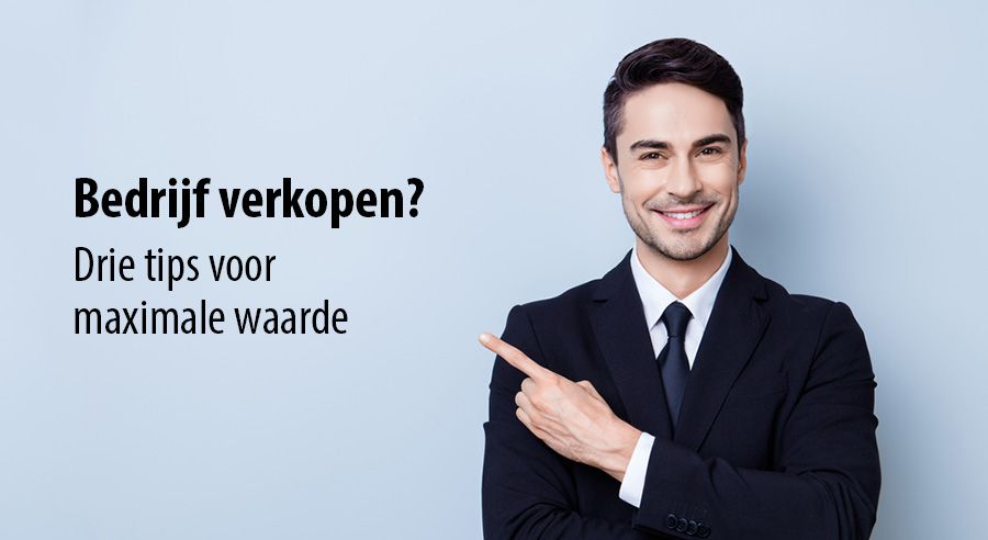 Bedrijf verkopen? Drie tips voor maximale waarde Bedrijf verkopen? Drie tips voor maximale waarde