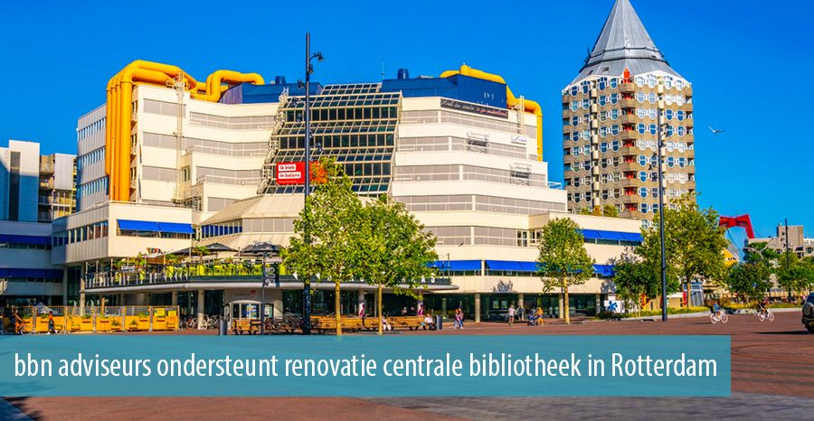 bbn adviseurs ondersteunt renovatie centrale bibliotheek in Rotterdam