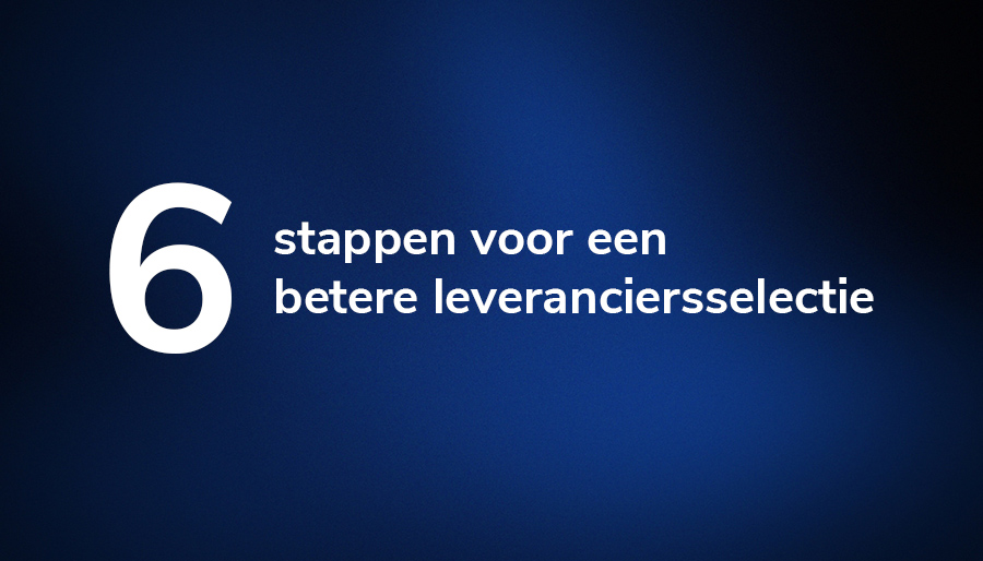In zes stappen naar een weloverwogen leveranciersselectie