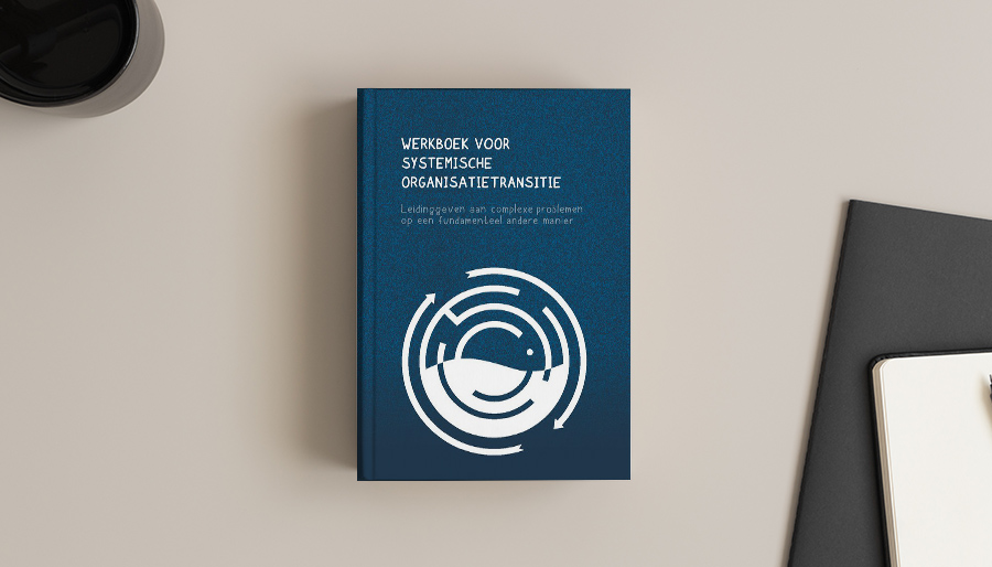 Werkboek Systemische Organisatietransitie: Op een fundamenteel andere manier leidinggeven aan complexe problemen