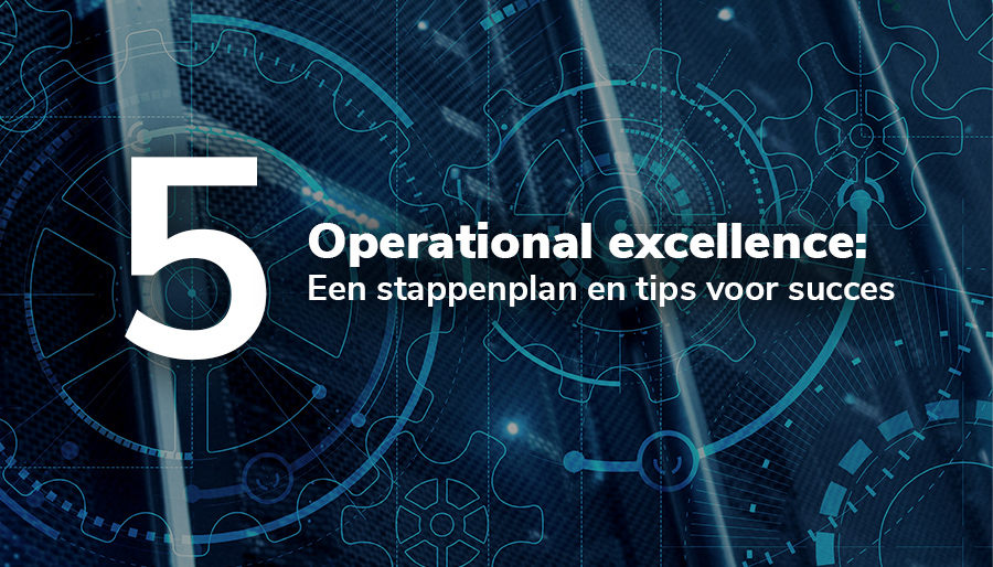 Operational excellence: Een stappenplan en tips voor succes