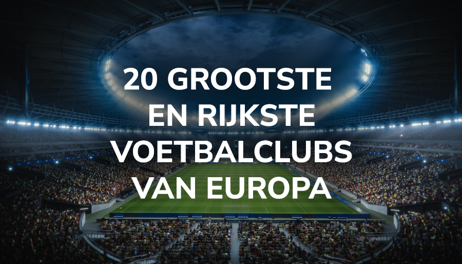 De 20 grootste en rijkste voetbalclubs van Europa